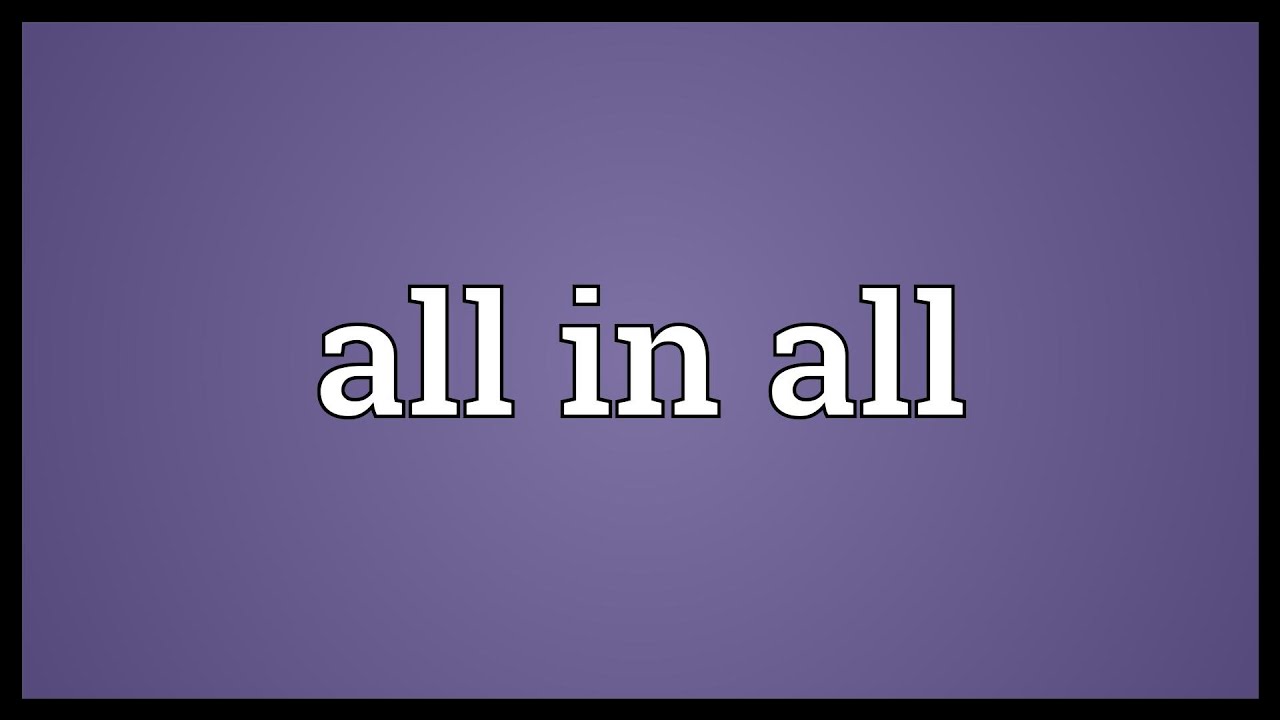 All in all Meaning - YouTube All in all Meaning - YouTube